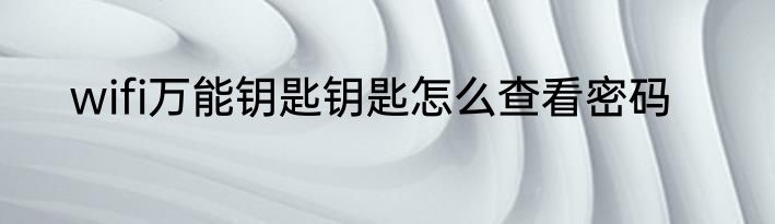 wifi万能钥匙钥匙怎么查看密码