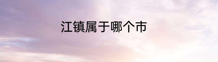 江镇属于哪个市