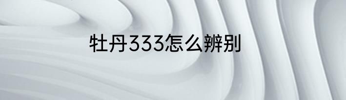 牡丹333怎么辨别