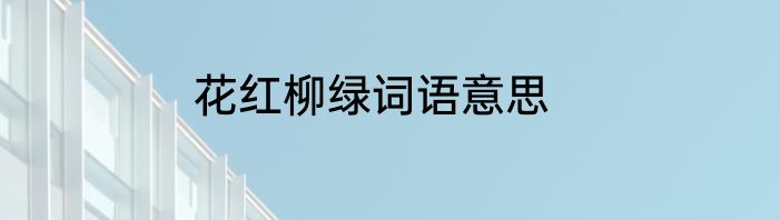 花红柳绿词语意思