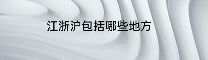 江浙沪包括哪些地方