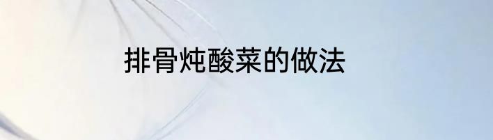 排骨炖酸菜的做法