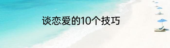 谈恋爱的10个技巧