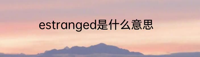 estranged是什么意思