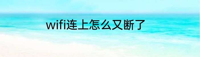 wifi连上怎么又断了