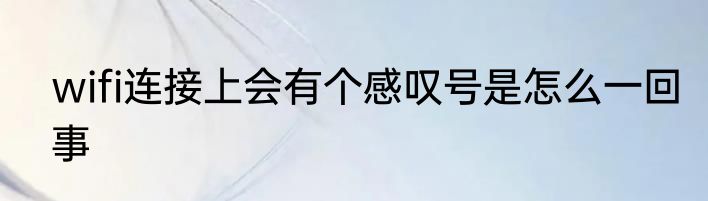 wifi连接上会有个感叹号是怎么一回事
