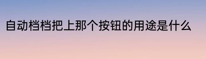自动档档把上那个按钮的用途是什么