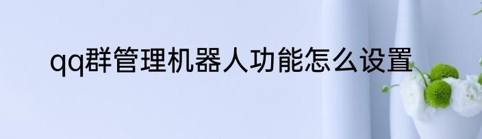 qq群管理机器人功能怎么设置