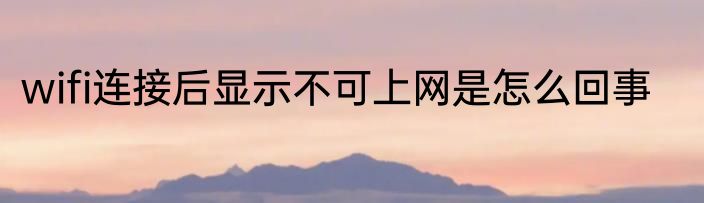 wifi连接后显示不可上网是怎么回事