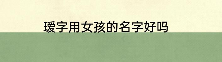 瑷字用女孩的名字好吗