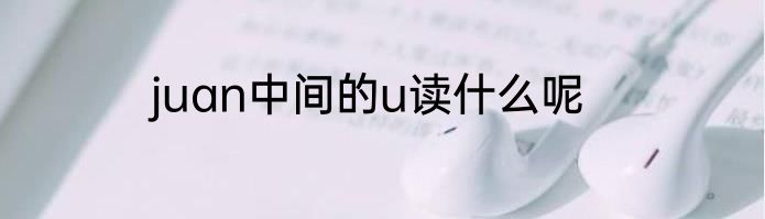 juan中间的u读什么呢