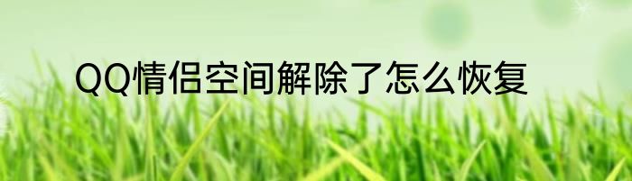 QQ情侣空间解除了怎么恢复