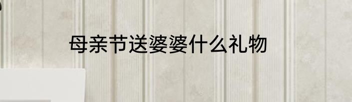 母亲节送婆婆什么礼物