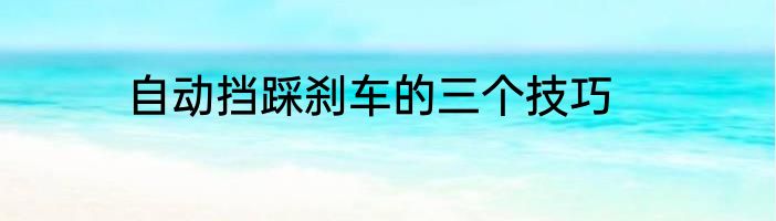 自动挡踩刹车的三个技巧