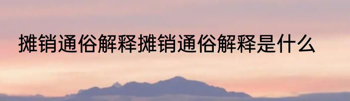 摊销通俗解释摊销通俗解释是什么