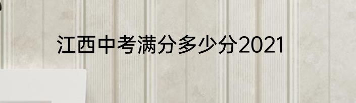 江西中考满分多少分2021