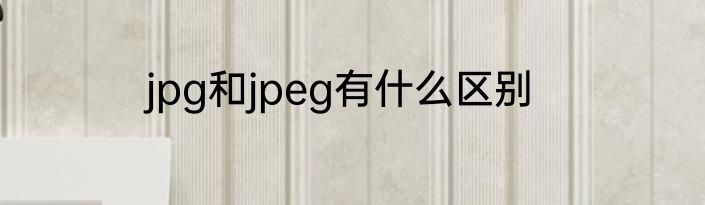 jpg和jpeg有什么区别