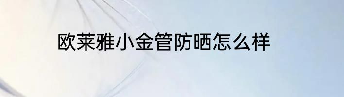欧莱雅小金管防晒怎么样
