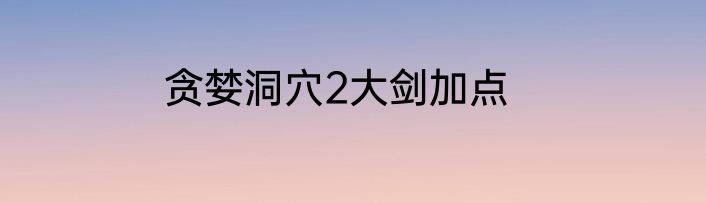 贪婪洞穴2大剑加点