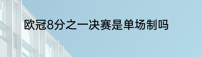 欧冠8分之一决赛是单场制吗