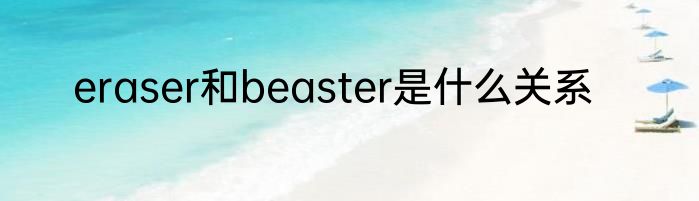 eraser和beaster是什么关系