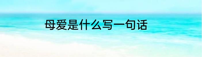 母爱是什么写一句话