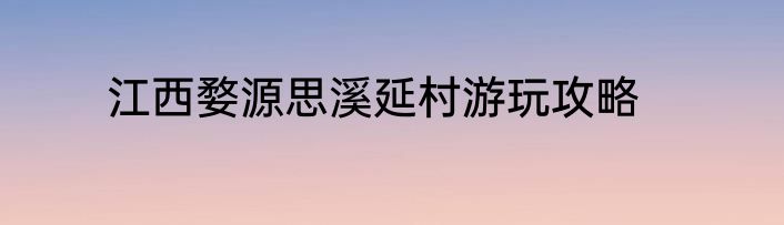 江西婺源思溪延村游玩攻略