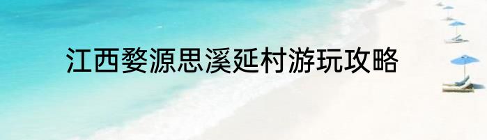 江西婺源思溪延村游玩攻略