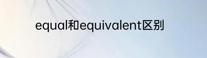 equal和equivalent区别