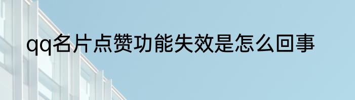qq名片点赞功能失效是怎么回事