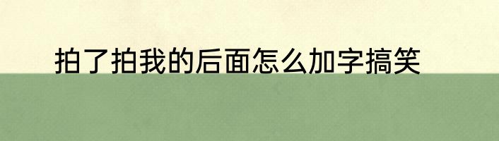 拍了拍我的后面怎么加字搞笑