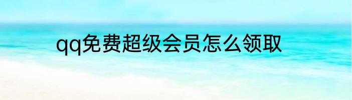 qq免费超级会员怎么领取