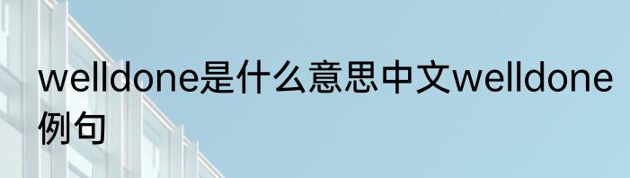 welldone是什么意思中文welldone例句