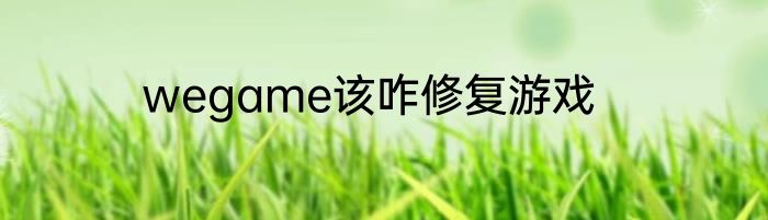 wegame该咋修复游戏