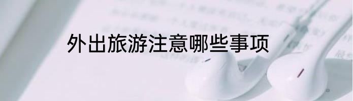 外出旅游注意哪些事项