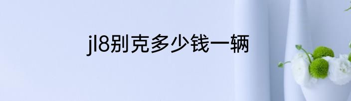 jl8别克多少钱一辆