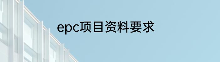 epc项目资料要求