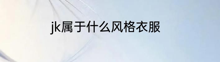 jk属于什么风格衣服