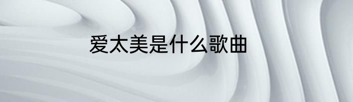爱太美是什么歌曲