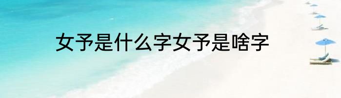 女予是什么字女予是啥字