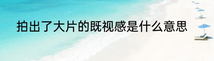 拍出了大片的既视感是什么意思