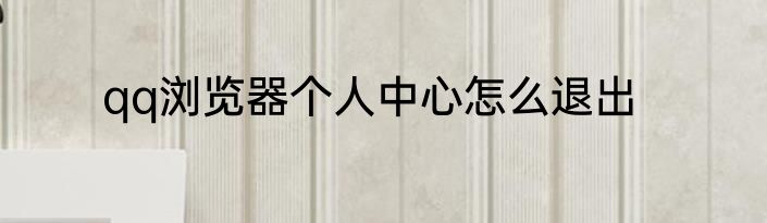 qq浏览器个人中心怎么退出