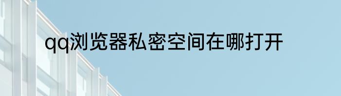 qq浏览器私密空间在哪打开