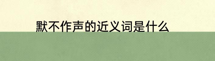 默不作声的近义词是什么