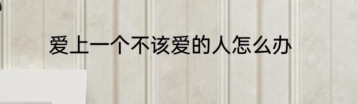 爱上一个不该爱的人怎么办