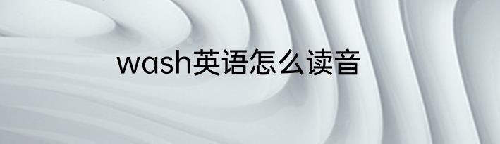 wash英语怎么读音