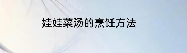 娃娃菜汤的烹饪方法