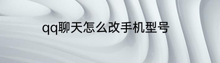 qq聊天怎么改手机型号