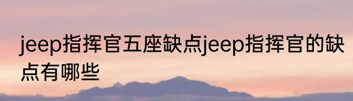jeep指挥官五座缺点jeep指挥官的缺点有哪些