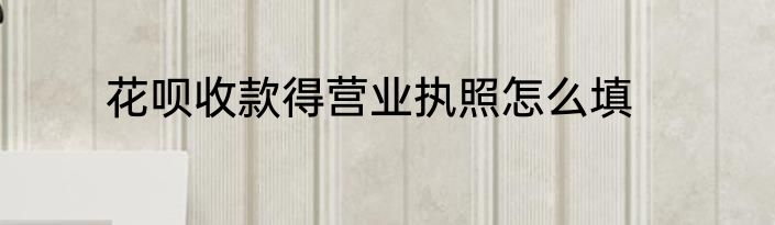 花呗收款得营业执照怎么填